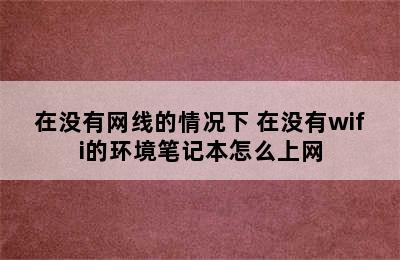 在没有网线的情况下 在没有wifi的环境笔记本怎么上网